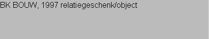 BK BOUW, 1997 relatiegeschenk/object

